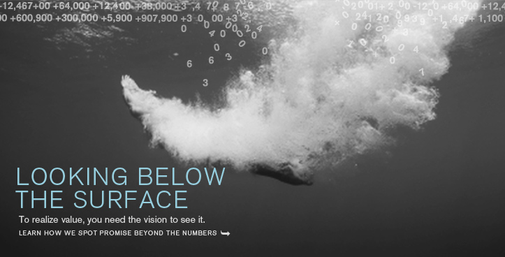 Looking below the surface. To realize value, you need the vision to see it. Learn how we spot value beyond the numbers.